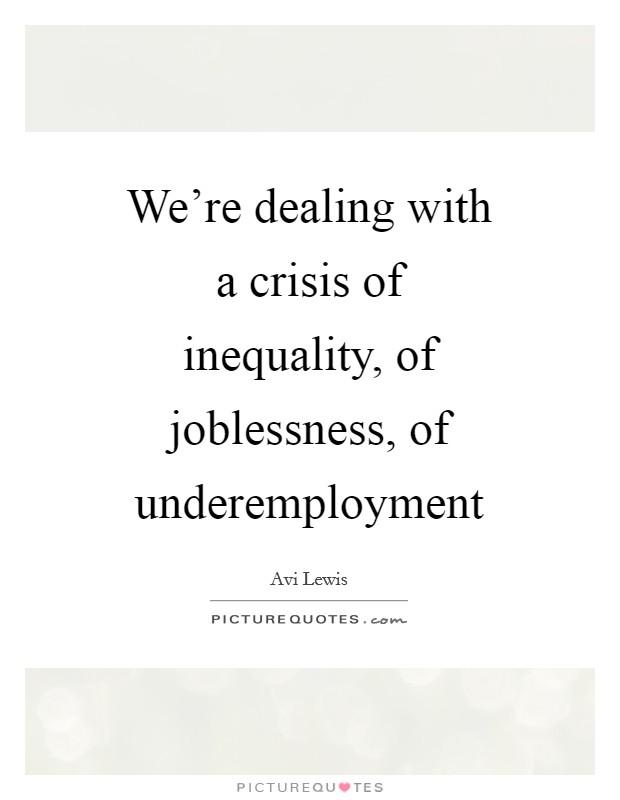 We're dealing with a crisis of inequality, of joblessness, of underemployment Picture Quote #1