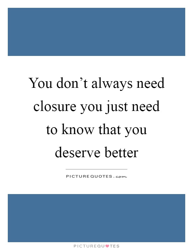 You don't always need closure you just need to know that you deserve better Picture Quote #1