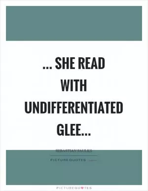 ... she read with undifferentiated glee Picture Quote #1
