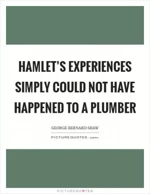 Hamlet’s experiences simply could not have happened to a plumber Picture Quote #1