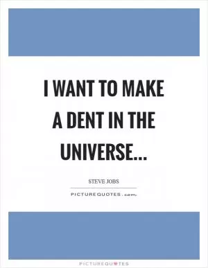 I want to make a dent in the universe Picture Quote #1