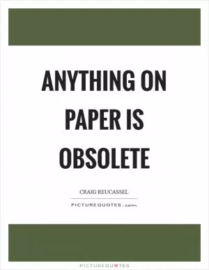 Anything on paper is obsolete Picture Quote #1