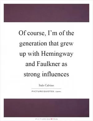 Of course, I’m of the generation that grew up with Hemingway and Faulkner as strong influences Picture Quote #1