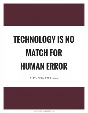 Technology is no match for human error Picture Quote #1