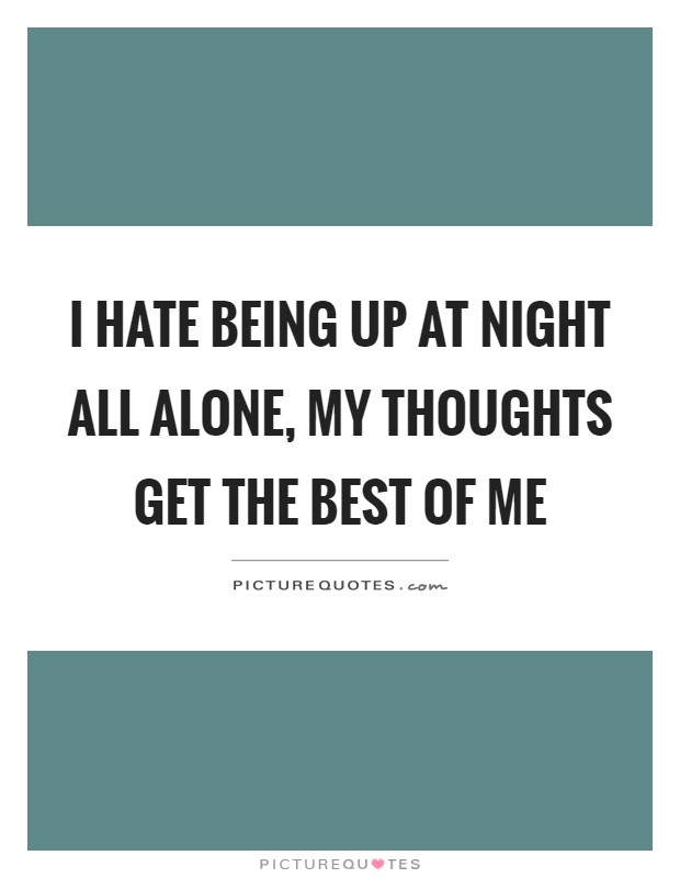 I hate being up at night all alone, my thoughts get the best of me Picture Quote #1