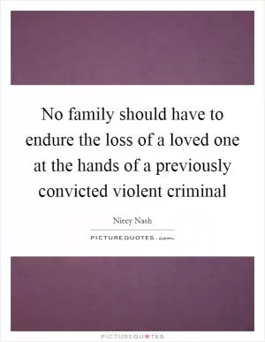 No family should have to endure the loss of a loved one at the hands of a previously convicted violent criminal Picture Quote #1