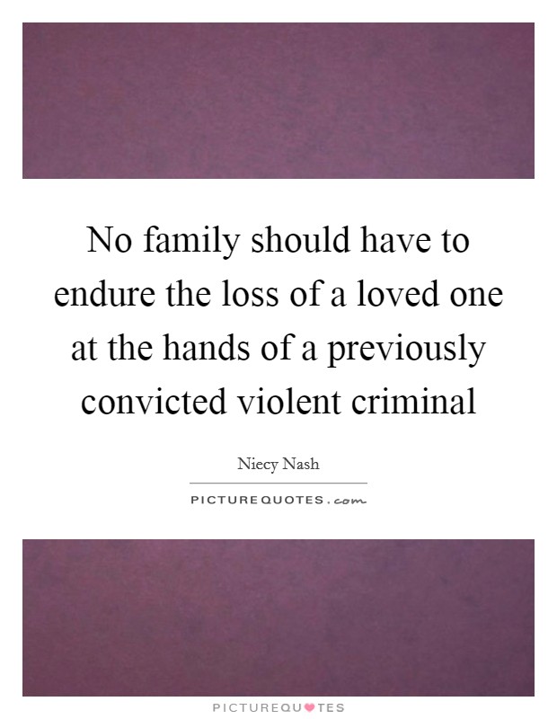 No family should have to endure the loss of a loved one at the hands of a previously convicted violent criminal Picture Quote #1