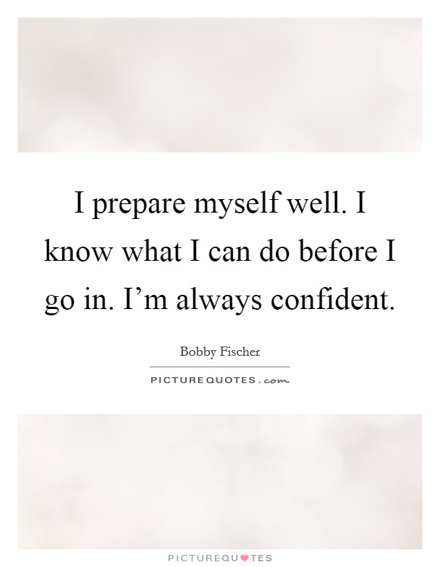 I prepare myself well. I know what I can do before I go in. I'm always confident Picture Quote #1