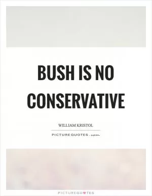 Bush is no conservative Picture Quote #1