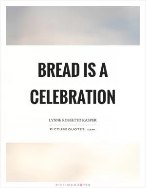 Bread is a celebration Picture Quote #1