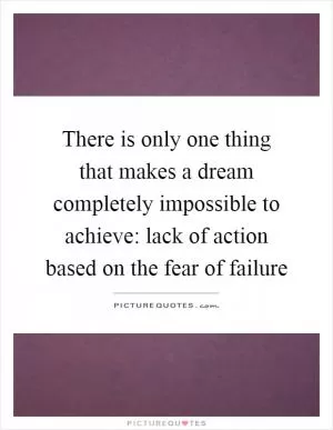 There is only one thing that makes a dream completely impossible to achieve: lack of action based on the fear of failure Picture Quote #1