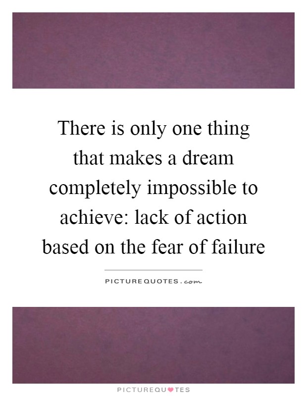There is only one thing that makes a dream completely impossible to achieve: lack of action based on the fear of failure Picture Quote #1