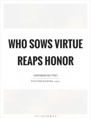 Who sows virtue reaps honor Picture Quote #1