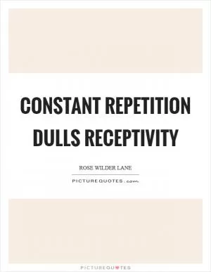 Constant repetition dulls receptivity Picture Quote #1