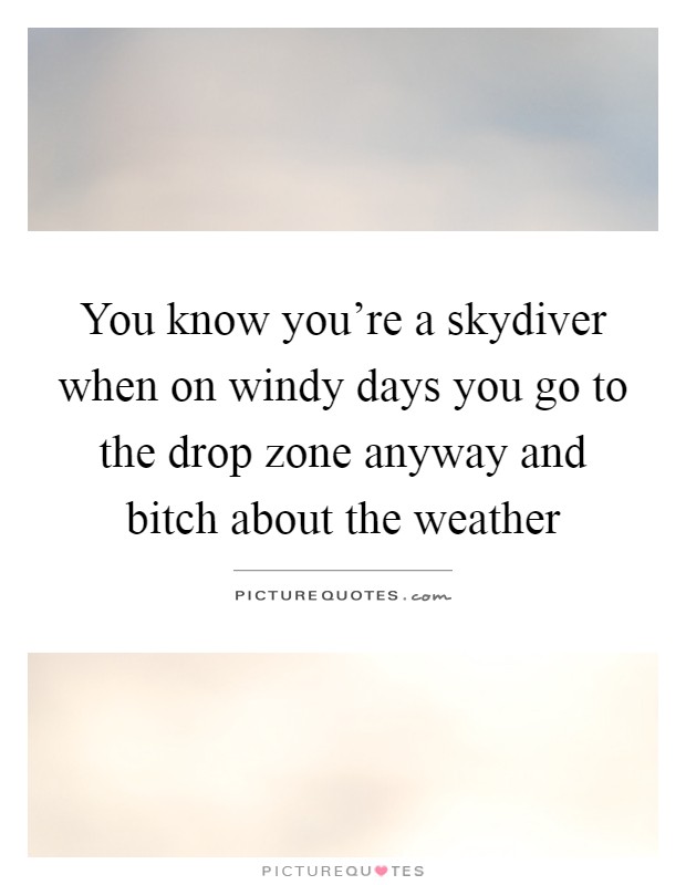 You know you're a skydiver when on windy days you go to the drop zone anyway and bitch about the weather Picture Quote #1