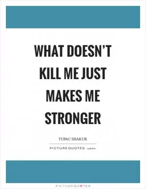 What doesn’t kill me just makes me stronger Picture Quote #1
