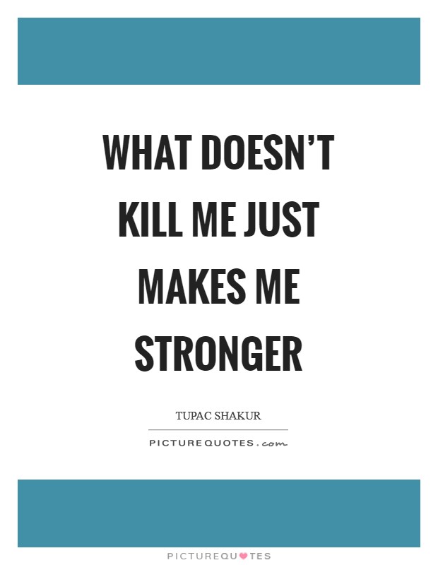 What doesn't kill me just makes me stronger Picture Quote #1