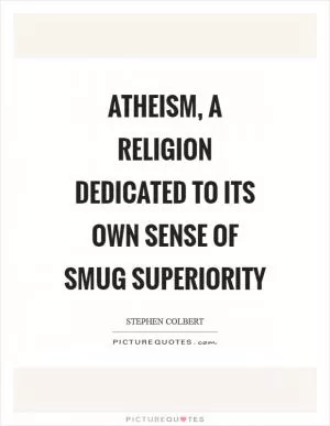 Atheism, a religion dedicated to its own sense of smug superiority Picture Quote #1