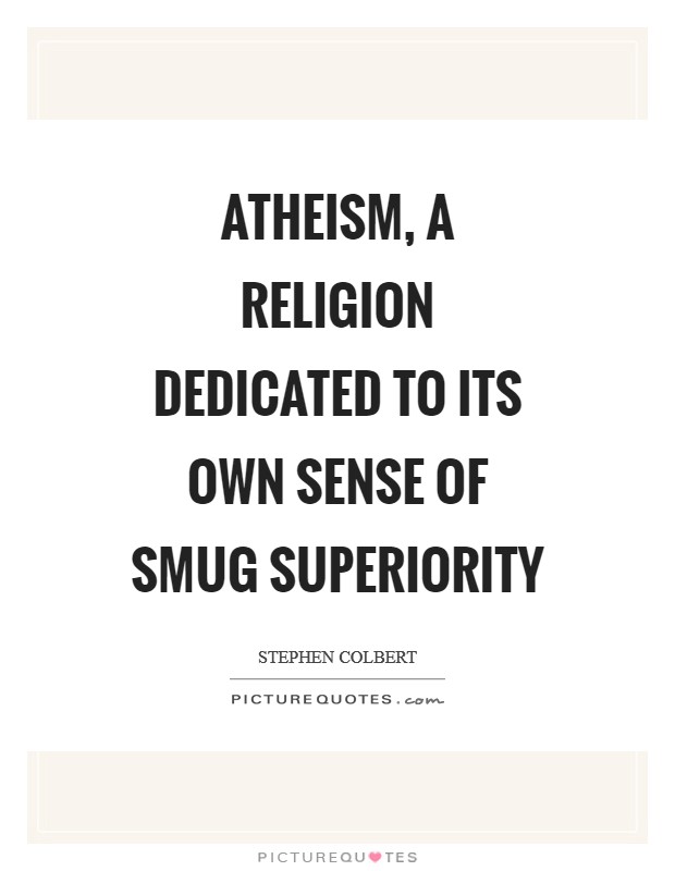 Atheism, a religion dedicated to its own sense of smug superiority Picture Quote #1