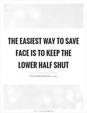 The easiest way to save face is to keep the lower half shut Picture Quote #1