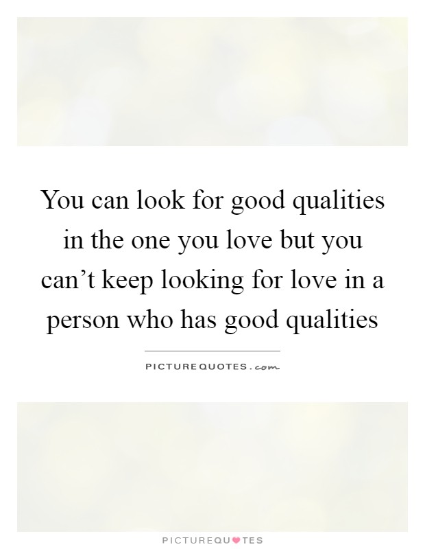You can look for good qualities in the one you love but you can't keep looking for love in a person who has good qualities Picture Quote #1