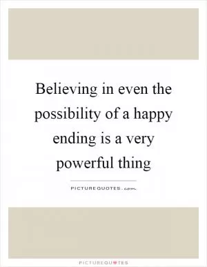 Believing in even the possibility of a happy ending is a very powerful thing Picture Quote #1