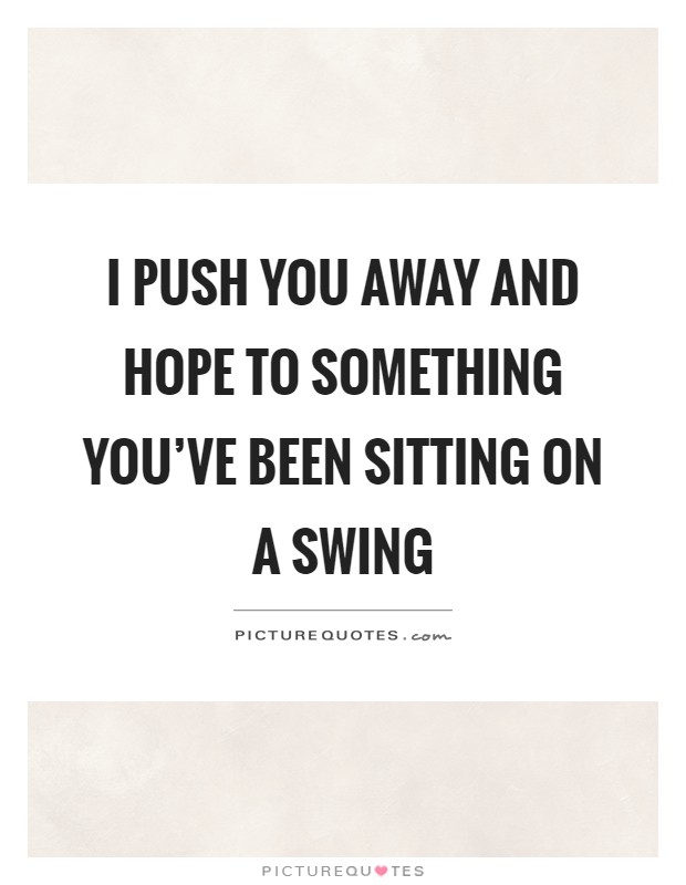 I push you away and hope to something you've been sitting on a swing Picture Quote #1