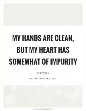 My hands are clean, but my heart has somewhat of impurity Picture Quote #1