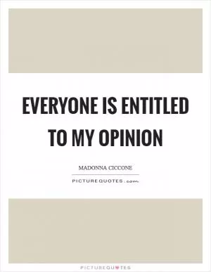 Everyone is entitled to my opinion Picture Quote #1