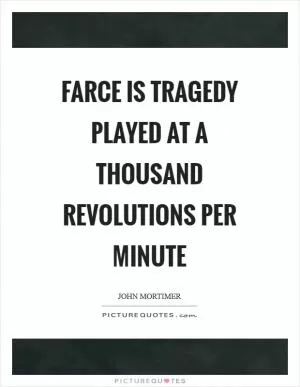 Farce is tragedy played at a thousand revolutions per minute Picture Quote #1