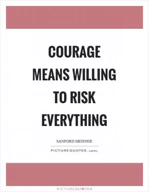 Courage means willing to risk everything Picture Quote #1