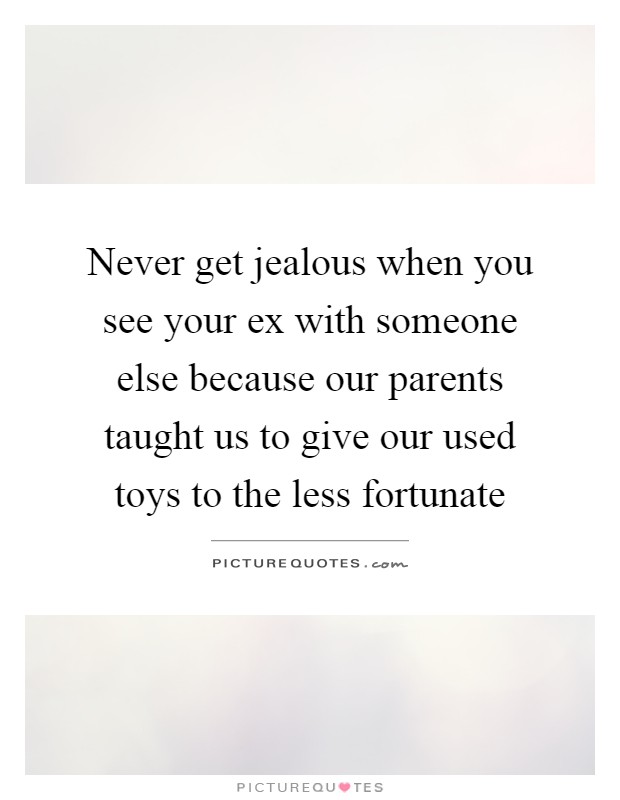 Never get jealous when you see your ex with someone else because our parents taught us to give our used toys to the less fortunate Picture Quote #1