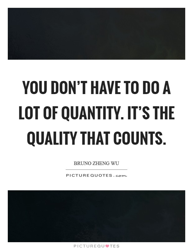 You don't have to do a lot of quantity. It's the quality that counts Picture Quote #1