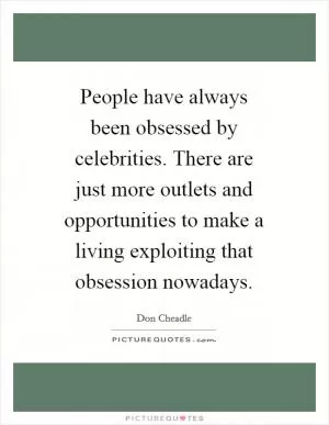 People have always been obsessed by celebrities. There are just more outlets and opportunities to make a living exploiting that obsession nowadays Picture Quote #1