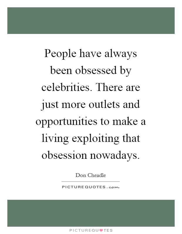 People have always been obsessed by celebrities. There are just more outlets and opportunities to make a living exploiting that obsession nowadays Picture Quote #1