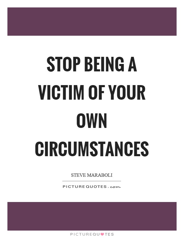Stop being a victim of your own circumstances Picture Quote #1