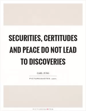Securities, certitudes and peace do not lead to discoveries Picture Quote #1