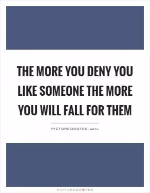 The more you deny you like someone the more you will fall for them Picture Quote #1