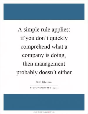 A simple rule applies: if you don’t quickly comprehend what a company is doing, then management probably doesn’t either Picture Quote #1