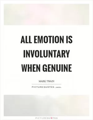 All emotion is involuntary when genuine Picture Quote #1