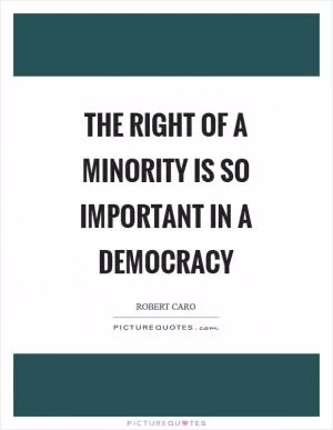 The right of a minority is so important in a democracy Picture Quote #1
