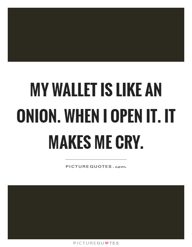 My wallet is like an onion. When I open it. It makes me cry Picture Quote #1
