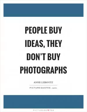 People buy ideas, they don’t buy photographs Picture Quote #1