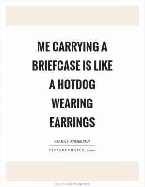 Me carrying a briefcase is like a hotdog wearing earrings Picture Quote #1