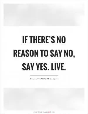 If there’s no reason to say no, say yes. Live Picture Quote #1