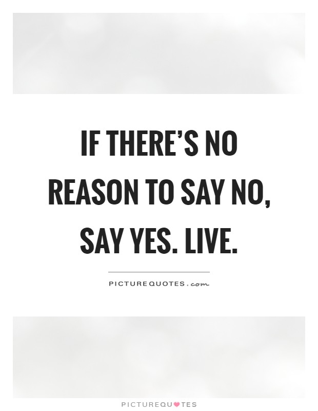 If there's no reason to say no, say yes. Live Picture Quote #1