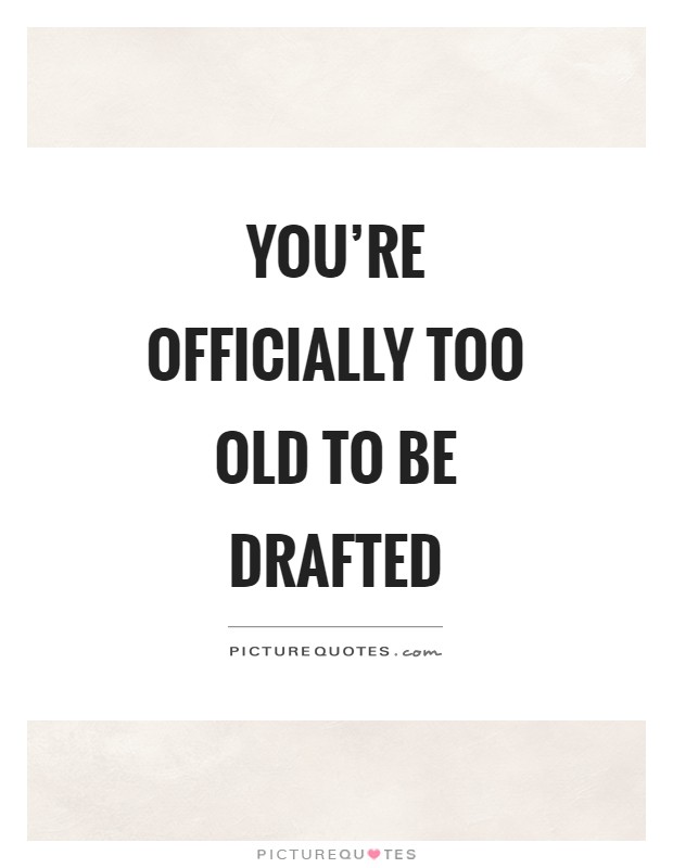 You're officially too old to be drafted Picture Quote #1