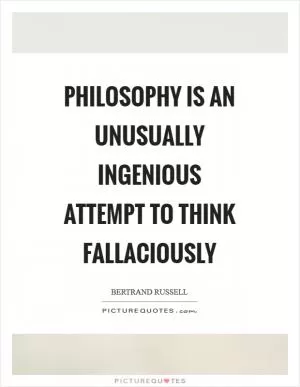 Philosophy is an unusually ingenious attempt to think fallaciously Picture Quote #1