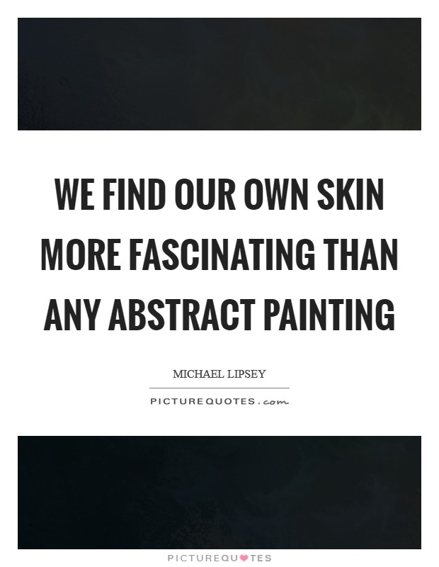 We find our own skin more fascinating than any abstract painting Picture Quote #1