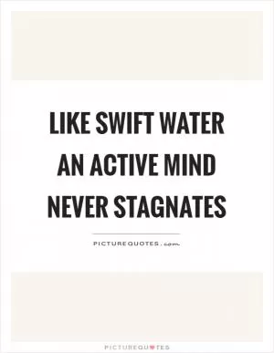 Like swift water an active mind never stagnates Picture Quote #1